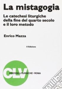 La mistagogia. Le catechesi liturgiche della fine del IV secolo e il loro metodo libro di Mazza Enrico