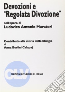 Devozioni e «Regolata divozione» nell'opera di Ludovico Antonio Muratori. Contributo alla storia della liturgia libro di Burlini Calapaj Anna; Associazione professori di liturgia (cur.)