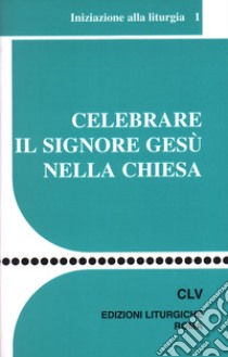 Celebrare il Signore Gesù nella Chiesa. Iniziazione alla liturgia libro di Centro azione liturgica (cur.)