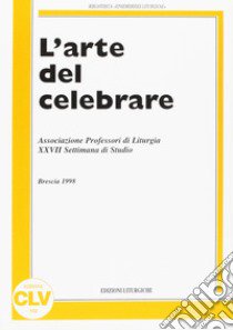 L'arte del celebrare. Atti della 27ª Settimana di studio dell'Associazione professori di liturgia (1998) libro