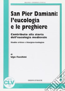 San Pier Damiani: l'eucologia e le preghiere. Contributo alla storia dell'eucologia medievale. Studio critico e liturgico-teologico libro di Facchini Ugo