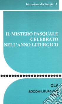 Il mistero pasquale celebrato nell'anno liturgico libro di Centro azione liturgica (cur.)