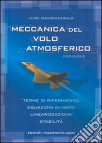 Meccanica del volo atmosferico. Terne di riferimento, equazioni di moto, linearizzazione, stabilità libro di Mangiacasale Luigi