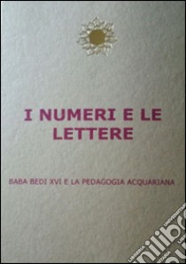 I numeri e le lettere. Baba Bedi XVI° e la pedagogia acquariana libro