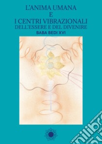 L'anima umana e i centri vibrazionali dell'essere e del divenire. Baba Bedi XVI. Ediz. multilingue libro