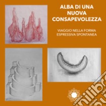 Alba di una nuova consapevolezza. Viaggio nella forma espressiva spontanea libro