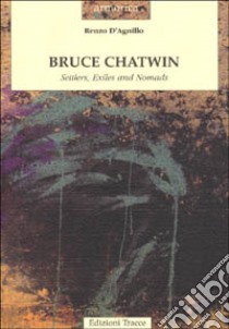 Bruce Chatwin. Settlers, exiles and nomads libro di D'Agnillo Renzo