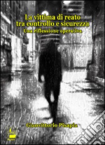 La vittima di reato tra controllo e sicurezza. Una riflessione operativa libro di Pisapia Gianvittorio