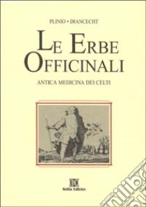 Le erbe officinali. Antica medicina dei celti libro di Plinio il Vecchio; Diancecht; Miramonti G. M. (cur.)