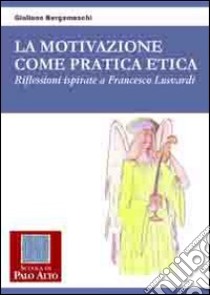 La motivazione come pratica etica. Riflessioni ispirate a Francesco Lusvardi libro di Bergamaschi Giuliano