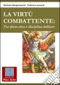 La virtù combattente. Tra sforzo etico e disciplina militare libro di Bergamaschi Giuliano; Lunardi Federico