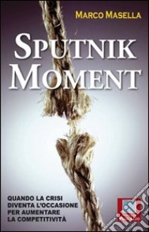 Sputnik moment. Quando la crisi diventa l'occasione per aumentare la competitività libro di Masella Marco