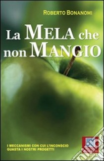 La mela che non mangio. I meccanismi con cui l'inconscio guasta i nostri progetti libro di Bonanomi Roberto