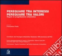 Perequare tra interessi, perequare tra valori. Regole di progettazione urbanistica libro di Forte F. (cur.)