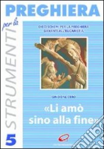 Li amò sino alla fine. Dieci schemi per la preghiera davanti all'eucaristia libro di Dal Cero Gino