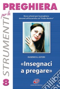 Insegnaci a pregare. Nove schemi di adorazione sul «Padre nostro» libro di Astori Eugenio G.