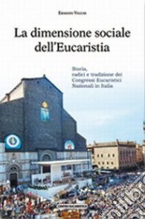 La dimensione sociale dell'eucaristia. Storia, radici e tradizione dei congressi eucaristici nazionali in Italia libro di Vecchi Ernesto