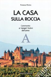 La casa sulla roccia. Commento ai vangeli festivi dell'anno A libro di Pezzoli Pasquale