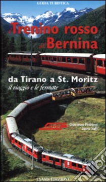 Il trenino rosso del Bernina. Da Tirano a St. Moritz, il viaggio e le fermate libro di Valli Laura; Pedrana Giovanna