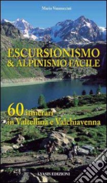 Escursionismo e alpinismo facile. 60 itinerari in Valtellina e Valchiavenna libro di Vannuccini Mario