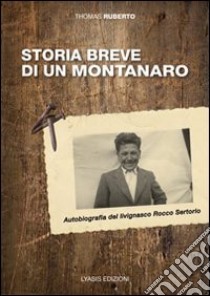 Storia breve di un montanaro. Autobriografia del livignasco Rocco Sertorio. Ediz. illustrata libro di Ruberto Thomas