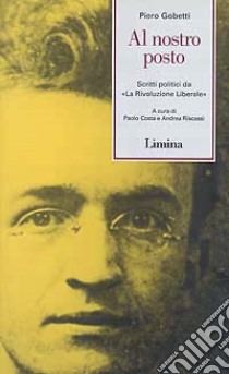 Al nostro posto. Scritti politici da «La Rivoluzione Liberale» libro di Gobetti Piero; Costa P. (cur.); Riscassi A. (cur.)