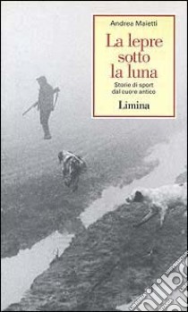 La lepre sotto la luna. Storie di sport dal cuore antico libro di Maietti Andrea