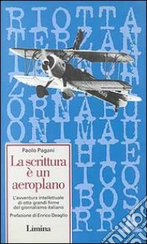 La scrittura è un aeroplano. L'avventura intellettuale di otto grandi firme del giornalismo italiano libro di Pagani Paolo