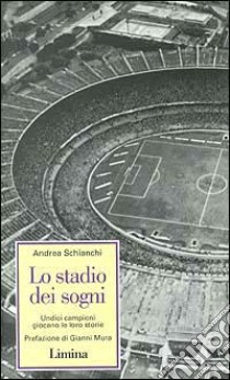 Lo stadio dei sogni. Undici campioni giocano la loro storia libro di Schianchi Andrea