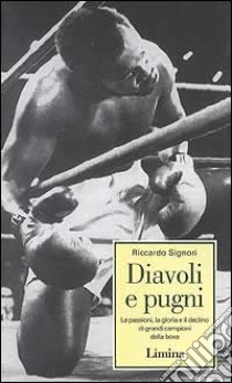 Diavoli e pugni. Le passioni, la gloria e il declino di grandi campioni della boxe libro di Signori Riccardo