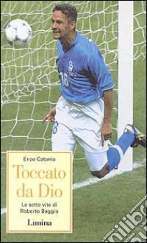 Toccato da Dio. Le sette vite di Roberto Baggio libro di Catania Enzo