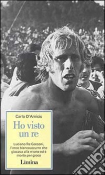 Ho visto un re. Luciano Re Cecconi, l'eroe biancoazzurro che giocava alla morte ed è morto per gioco libro di D'Amicis Carlo