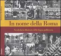 In nome della Roma. Vocabolario illustrato della lingua giallorossa libro di Boldrini Stefano