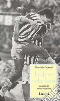 La Juve sulla luna. Una storia in bianconero libro di Crosetti Maurizio