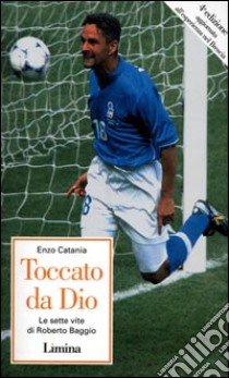 Toccato da Dio. Le sette vite di Roberto Baggio libro di Catania Enzo