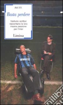 Basta perdere. Ventuno scrittori raccontano la loro insana passione per l'Inter libro di Gilioli A. (cur.); Pellizzari T. (cur.)