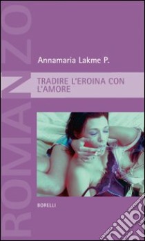 Tradire l'eroina con l'amore libro di Lakme Annamaria P.