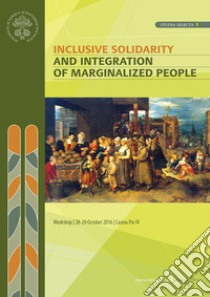 Inclusive solidarity and integration of marginalized people. Proceedings of the workshop 28-29 october 2016 libro di Zamagni S. (cur.); Sánchez Sorondo M. (cur.)