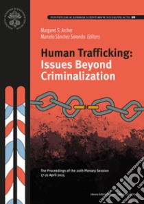 Human trafficking: Issues beyond criminalization. The proceedings of the 20th plenary session libro di Archer M. S. (cur.); Sánchez Sorondo M. (cur.)