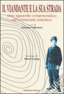 Il viandante e la sua strada. Uno sguardo ermeneutico all'orizzonte estetico libro di Valleriani A. (cur.)