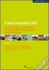 Premio sostenibilità 2007. Pianificazione e architettura ecocompatibile nella regione Emilia Romagna libro di Sorricaro F. (cur.)