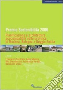Premio sostenibilità 2006. Pianificazione e architettura ecocompatibili nelle province di Modena, Bologna, Reggio Emilia libro di Sorricaro F. (cur.); Allesina A. (cur.); Stacchezzini R. (cur.)