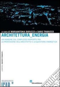 Architettura, energia. Un'indagine sul complesso rapporto tra la professione dell'architetto e la questione energetica libro di Barucco M. (cur.); Trabucco D. (cur.)