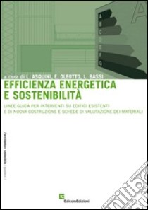 Efficienza energetica e sostenibilità. Linee guida per interventi su edifici esistenti e di nuova costruzione e schede di valutazione dei materiali libro di Asquini Lucio - Bassi Lara - Oleotto Eleonora