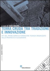 Terra cruda tra tradizione e innovazione. Atti del primo corso di formazione tecnica organizzato dalla provincia di Alessandria libro di Bollini Gaia