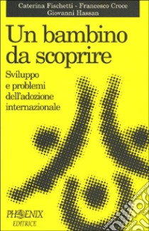 Un bambino da scoprire. Sviluppo e problemi dell'adozione internazionale libro di Fischetti Caterina - Croce Francesco - Hassan Giovanni