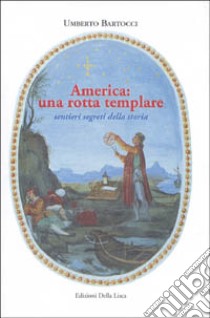 America: una rotta templare. Sentieri segreti della storia libro di Bartocci Umberto