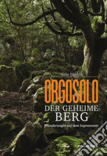 Orgosolo. Der geheime berg. Wanderungen auf dem Supramonte. Ediz. illustrata libro di Nieddu Aldo