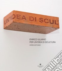 Enrico Iuliano. Per un'idea di scultura. Opere 2017-2023 libro di Iuliano Enrico; Di Gioia Francesca; Termine Emanuela