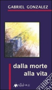 Dalla morte alla vita libro di Gonzalez Gabriel